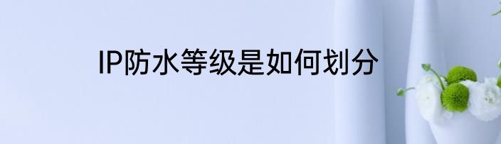 IP防水等级是如何划分