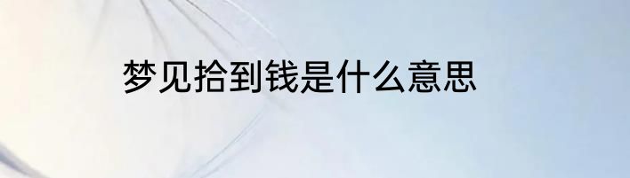 梦见拾到钱是什么意思