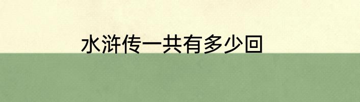 水浒传一共有多少回