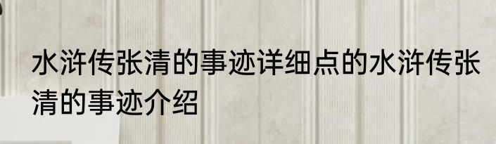 水浒传张清的事迹详细点的水浒传张清的事迹介绍