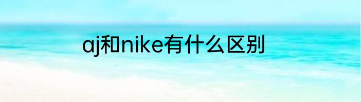 aj和nike有什么区别