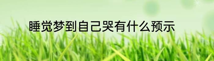 睡觉梦到自己哭有什么预示