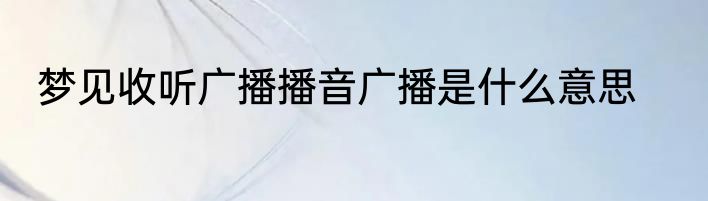 梦见收听广播播音广播是什么意思