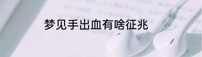 梦见手出血有啥征兆