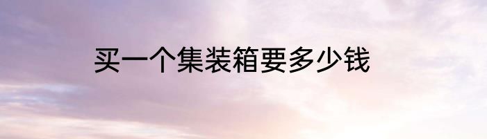 买一个集装箱要多少钱