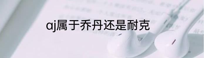 aj属于乔丹还是耐克