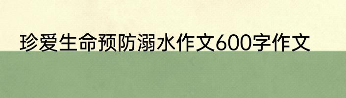 珍爱生命预防溺水作文600字作文