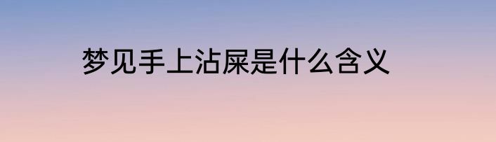 梦见手上沾屎是什么含义