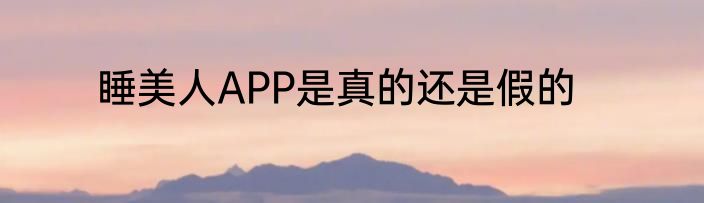 睡美人APP是真的还是假的
