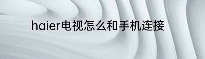 haier电视怎么和手机连接