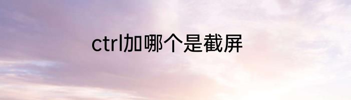 ctrl加哪个是截屏