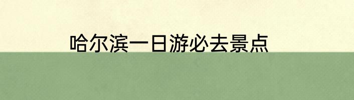 哈尔滨一日游必去景点