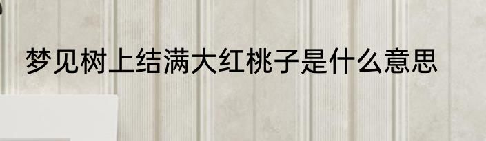梦见树上结满大红桃子是什么意思