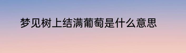 梦见树上结满葡萄是什么意思