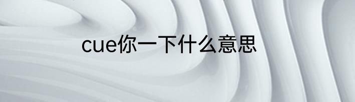 cue你一下什么意思
