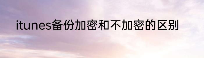 itunes备份加密和不加密的区别
