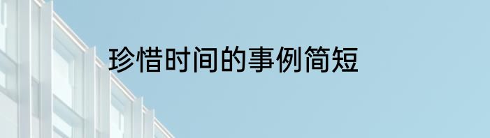 珍惜时间的事例简短