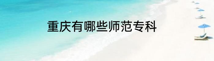 重庆有哪些师范专科