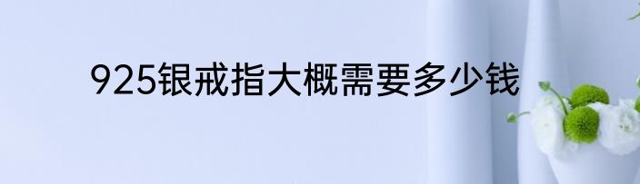 925银戒指大概需要多少钱