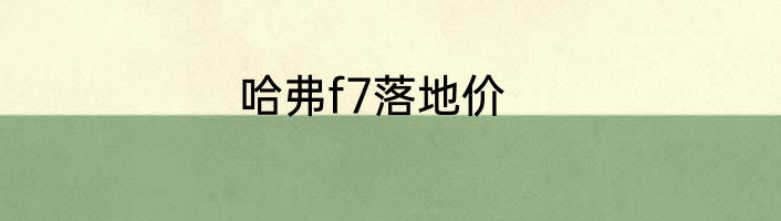 哈弗f7落地价