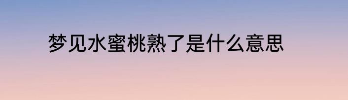 梦见水蜜桃熟了是什么意思