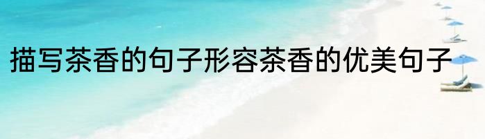 描写茶香的句子形容茶香的优美句子
