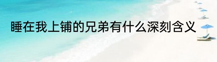 睡在我上铺的兄弟有什么深刻含义