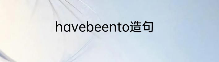 havebeento造句