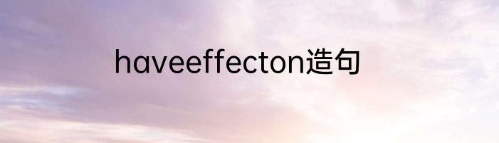 haveeffecton造句