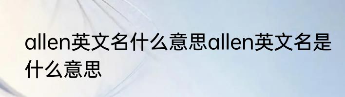 allen英文名什么意思allen英文名是什么意思