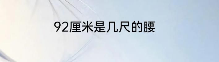 92厘米是几尺的腰