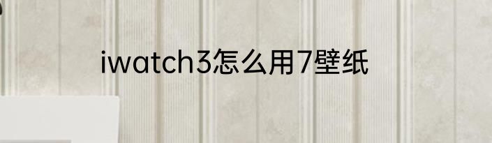 iwatch3怎么用7壁纸