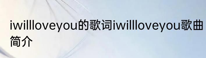 iwillloveyou的歌词iwillloveyou歌曲简介
