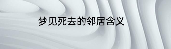 梦见死去的邻居含义