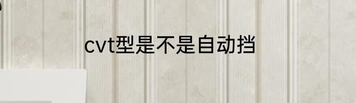 cvt型是不是自动挡