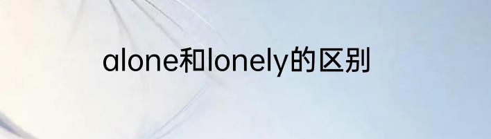 alone和lonely的区别