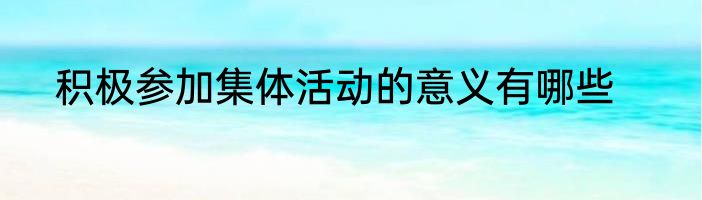 积极参加集体活动的意义有哪些