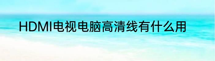 HDMI电视电脑高清线有什么用