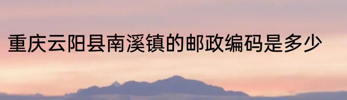 重庆云阳县南溪镇的邮政编码是多少