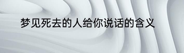 梦见死去的人给你说话的含义