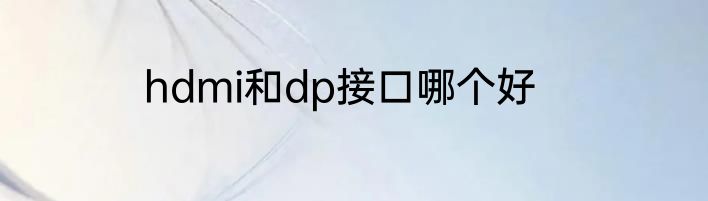 hdmi和dp接口哪个好