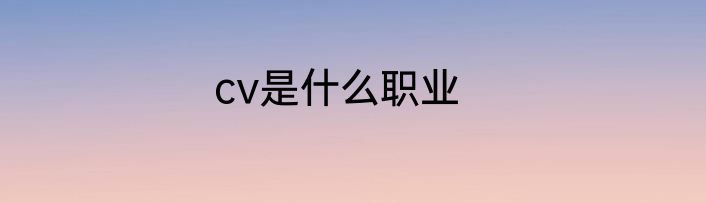 cv是什么职业