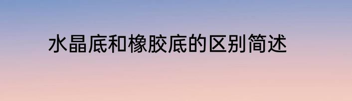 水晶底和橡胶底的区别简述