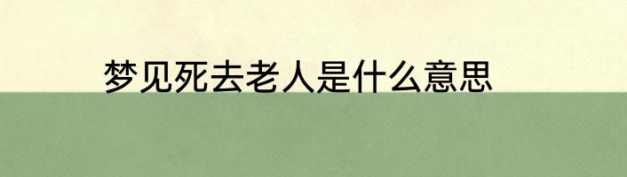梦见死去老人是什么意思