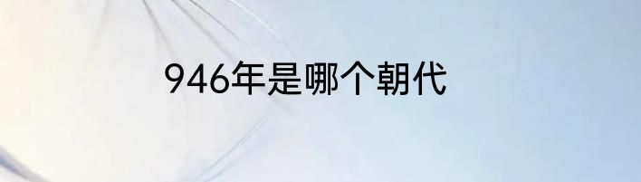 946年是哪个朝代