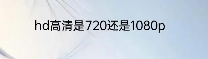 hd高清是720还是1080p