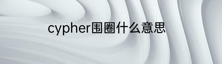 cypher围圈什么意思