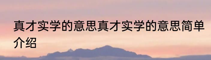 真才实学的意思真才实学的意思简单介绍