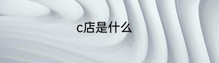 c店是什么