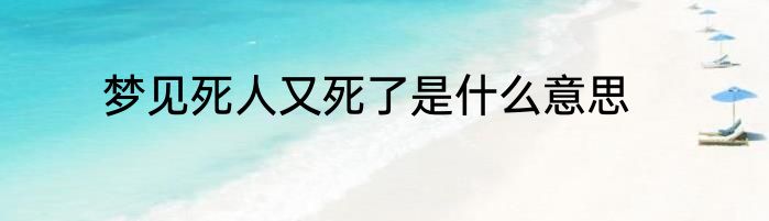 梦见死人又死了是什么意思